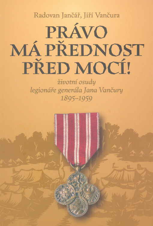 Právo má přednost před mocí! : životní osudy legionáře generála Jana Vančury 1895-1959