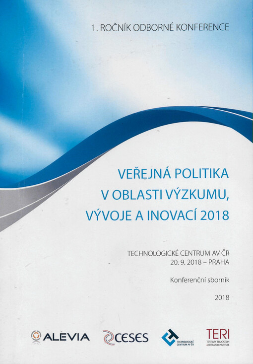Veřejná politika v oblasti výzkumu, vývoje a inovací 2018 : 1. ročník odborné konference : Technologické centrum AV ČR 20.9. 2018 - Praha : konferenční sborník 2018