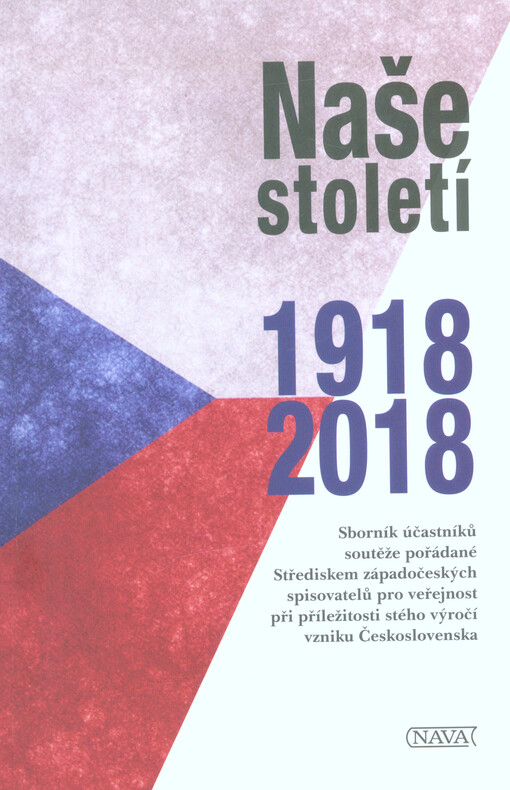 Naše století 1918-2018 : sborník účastníků soutěže pořádané Střediskem západočeských spisovatelů pro veřejnost při příležitosti stého výročí vzniku Československa