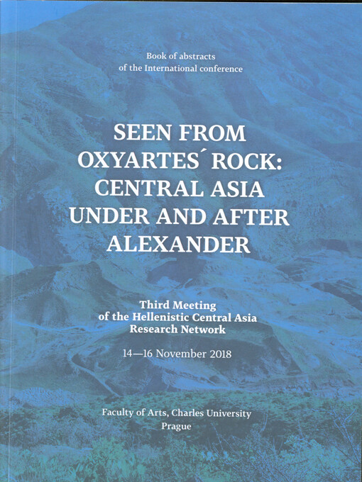 Seen from Oxyartes' Rock: Central Asia under and after Alexander : third meeting of the Hellenistic Central Asia Research Network : 14-16 November 2018 : book of abstracts of the international conference