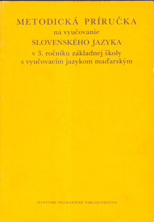 Metodická príručka na vyučovanie slovenského jazyka v 3. ročníku základnej školy sa vyučovacím jazykom maďarským = Módszertani kézikönyv a szlovák nyelv tanításához az alapiskola 3. osztályában