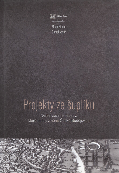 Projekty ze šuplíku : nerealizované nápady, které mohly změnit České Budějovice