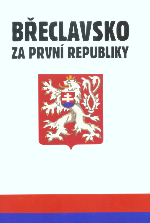 Břeclavsko za první republiky : sborník přednášek konaných 5. září - 12. prosince 2018 v Městské knihovně Břeclav k 100. výročí vzniku Československé republiky