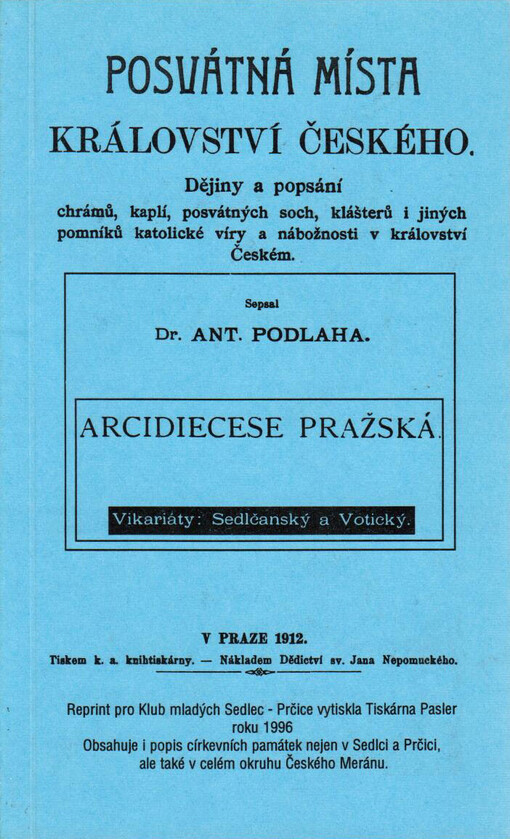 Posvátná místa Království českého :dějiny a popsání chrámů, kaplí, posvátných soch, klášterů i jiných pomníků katolické víry a nábožnosti v království Českém.