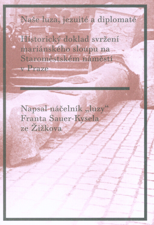 Naše luza, jezuité a diplomaté : historický doklad svržení mariánského sloupu na Staroměstském náměstí v Praze