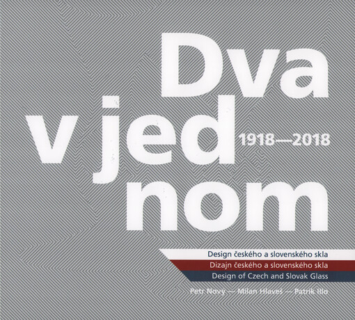 Dva v jednom : design českého a slovenského skla 1918-2018 = Dva v jednom : dizajn českého a slovenského skla 1918-2018 = Two as one : design of Czech and Slovak glass 1918-2018