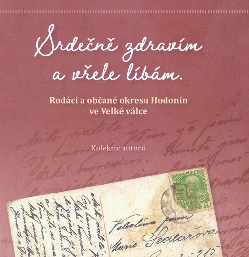 Srdečně zdravím a vřele líbám : rodáci a občané okresu Hodonín ve Velké válce