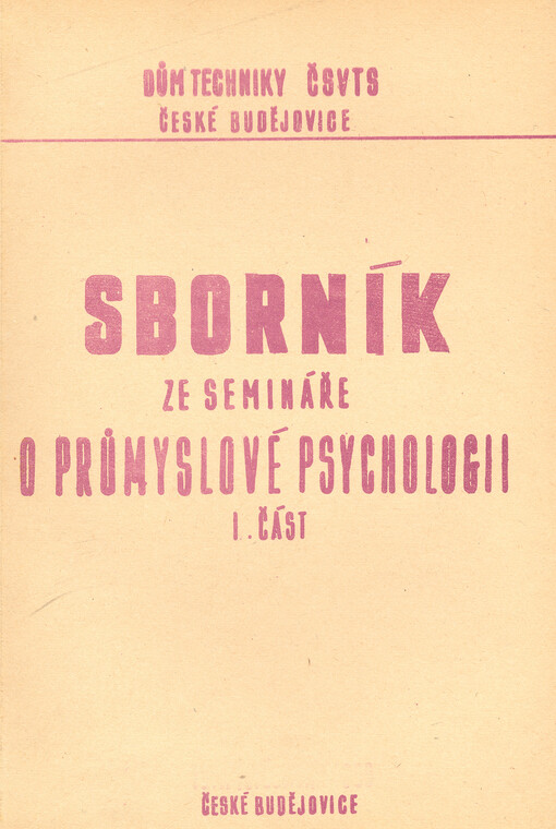 Sborník ze semináře o průmyslové psychologii. I. část, Vybrané kapitoly z psychologie práce, sborník vybraných přednášek proslovených o průmyslové psychologii, pořádaném Domem techniky ČSVTS v Č. Budějovicích ve dnech 12.5.- 3.6.1966