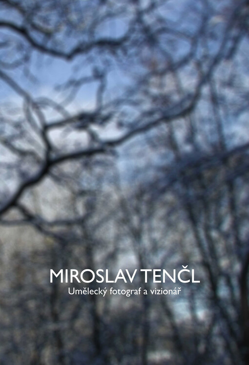 Miroslav Tenčl : umělecký fotograf a vizionář