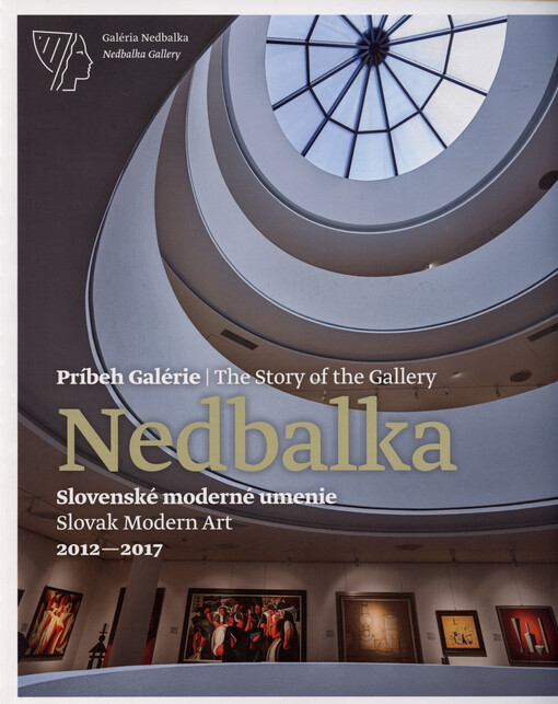 Príbeh Galérie Nedbalka : slovenské moderné umenie, 2012-2017 = The story of the Gallery Nedbalka : slovak modern art, 2012-2017