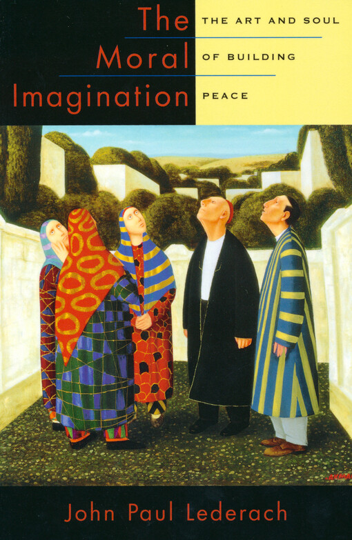 The moral imagination : the art and soul of building peace