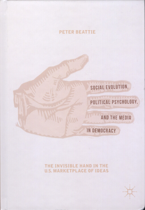 Social evolution, political psychology, and the media in democracy : the invisible hand in the U.S. marketplace of ideas