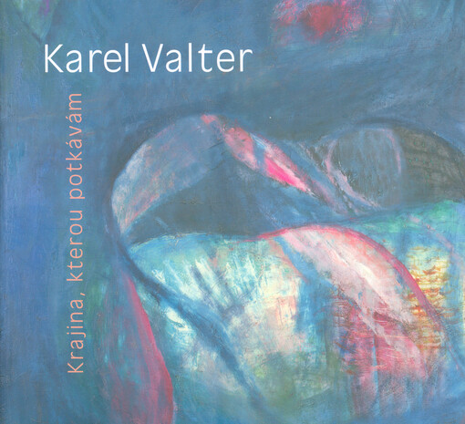 Karel Valter : krajina, kterou potkávám