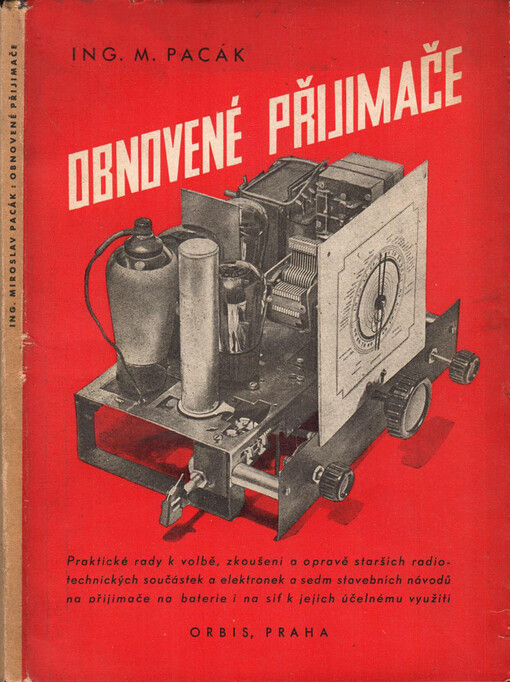 Obnovené přijimače :praktické rady k volbě, zkoušení a opravě starších radiotechnických součástek a elektronek a sedm stavebních návodů na přijimače na baterie i na síť k jejich účelnému využití