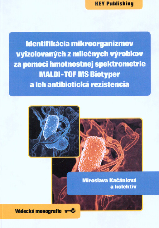 Identifikácia mikroorganizmov vyizolovaných z mliečnych výrobkov za pomoci hmotnostnej spektrometrie MALDI TOF MS Biotyper a ich antibiotická rezistencia: vedecká monografia