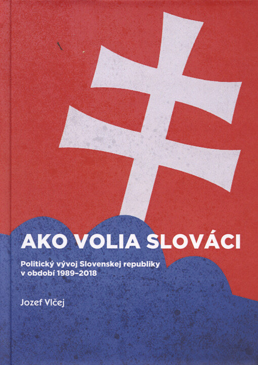 Ako volia Slováci : politický vývoj Slovenskej republiky v období 1989-2018