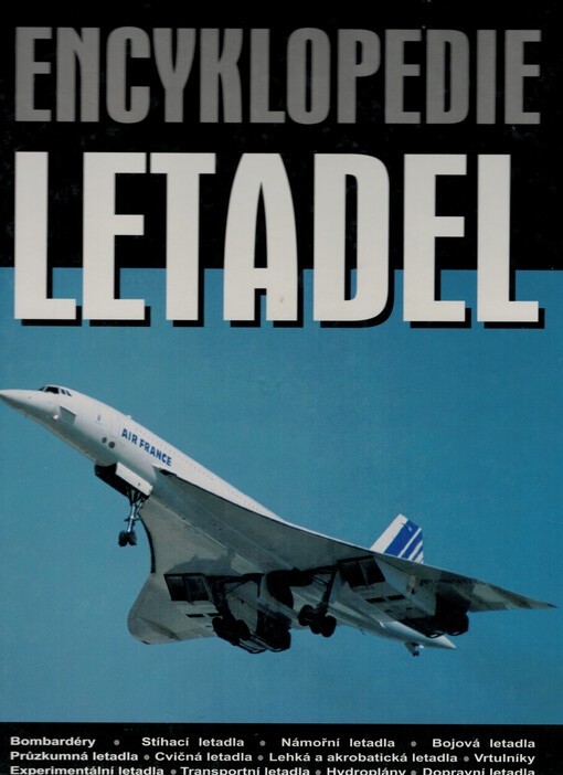 Encyklopedie letadel : bombardéry, stíhací letadla, námořní letadla, bojová letadla, průzkumná letadla, cvičná letadla, lehká a akrobatická letadla, vrtulníky, experimentální letadla, transportní letadla, hydroplány, dopravní letadla