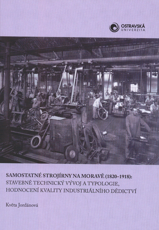 Samostatné strojírny na Moravě (1820-1918) : stavebně technický vývoj a typologie, hodnocení kvality industriálního dědictví
