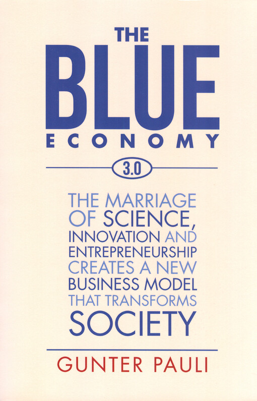 The blue cconomy 3.0 : the marriage of science, innovation and entrepreneurship creates a new business model that transforms society
