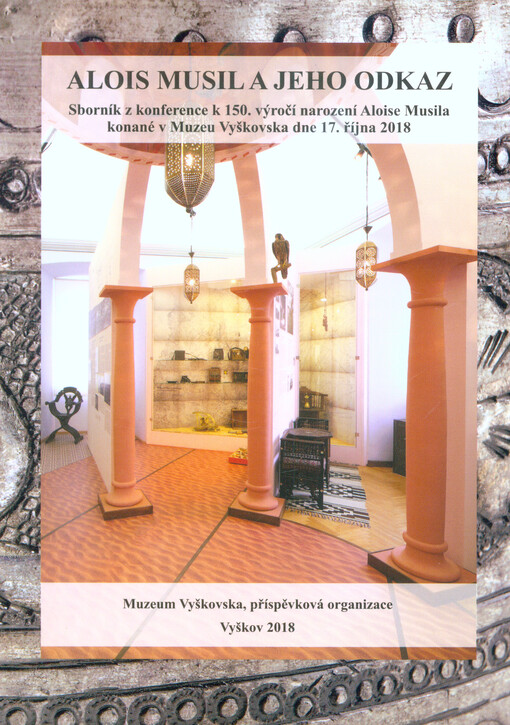 Alois Musil a jeho odkaz : sborník z konference k 150. výročí narození Aloise Musila konané v Muzeu Vyškovska dne 17. října 2018