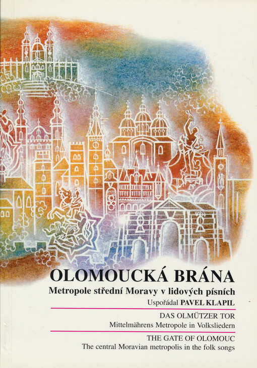 Olomoucká brána : metropole střední Moravy v lidových písních = Das Olmützer Tor : Mittelmährens Metropole in Volksliedern = The gate of Olomouc : the central Moravian metropolis in the folk songs