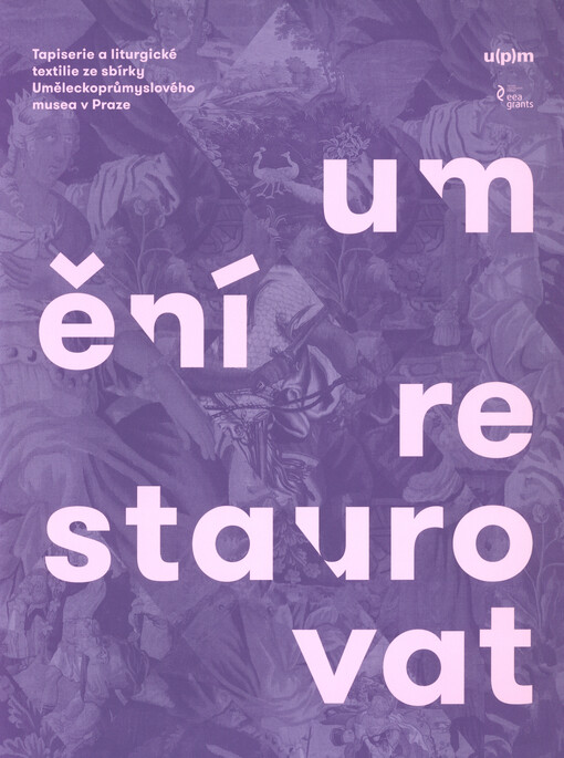 Umění restaurovat : tapiserie a liturgické textilie ze sbírky Uměleckoprůmyslového musea v Praze = Art of restoration : tapestries and liturgical textiles from the collection of the Museum of Decorative Arts in Prague