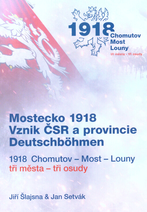 Mostecko 1918 : vznik ČSR a provincie Deutschböhmen : 1918 Chomutov, Most, Louny : tři města, tři osudy