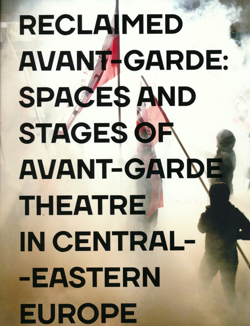 Reclaimed avant-garde : spaces and stages of avant-garde theatre in Central-Eastern Europe