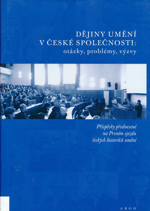 Dějiny umění v české společnosti: otázky, problémy, výzvy: příspěvky přednesené na Prvním sjezdu českých historiků umění : [září 2003 v Praze]