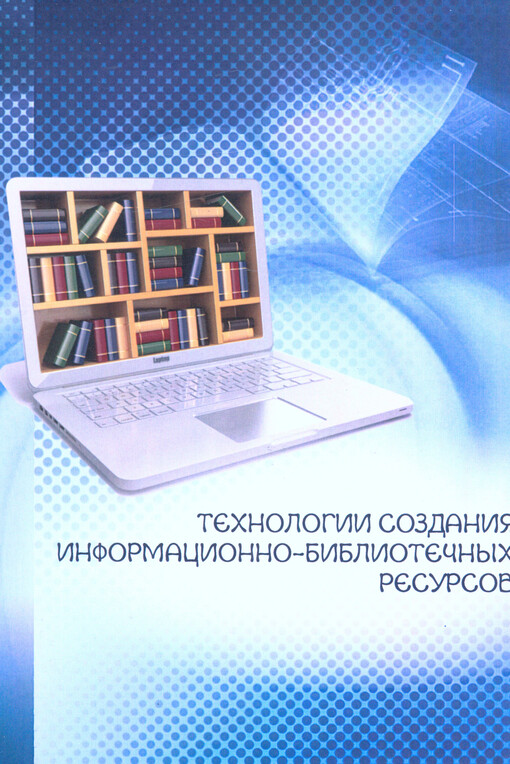 Technologii sozdanija informacionno-bibliotečnych resursov : učebno-metodičeskoje posobije dlja bakalavrov