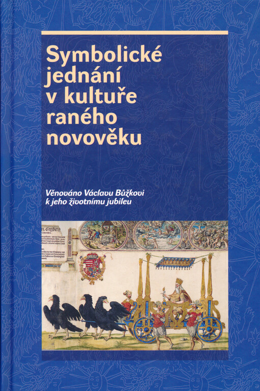 Symbolické jednání v kultuře raného novověku : věnováno Václavu Bůžkovi k jeho životnímu jubileu