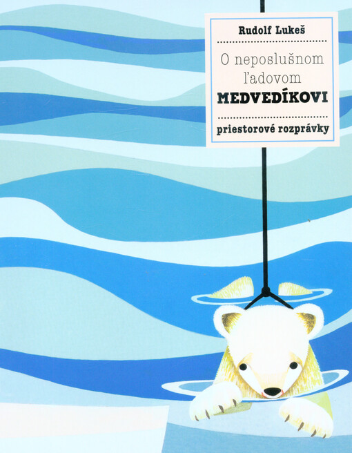 O neposlušnom ľadovom medvedíkovi : priestorové rozprávky