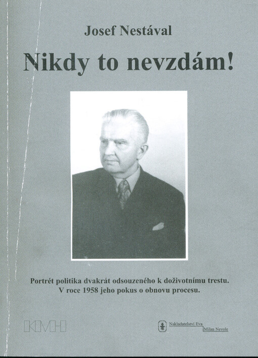 Nikdy to nevzdám! : portrét politika dvakrát odsouzeného k doživotnímu trestu : v roce 1958 jeho pokus o obnovu procesu