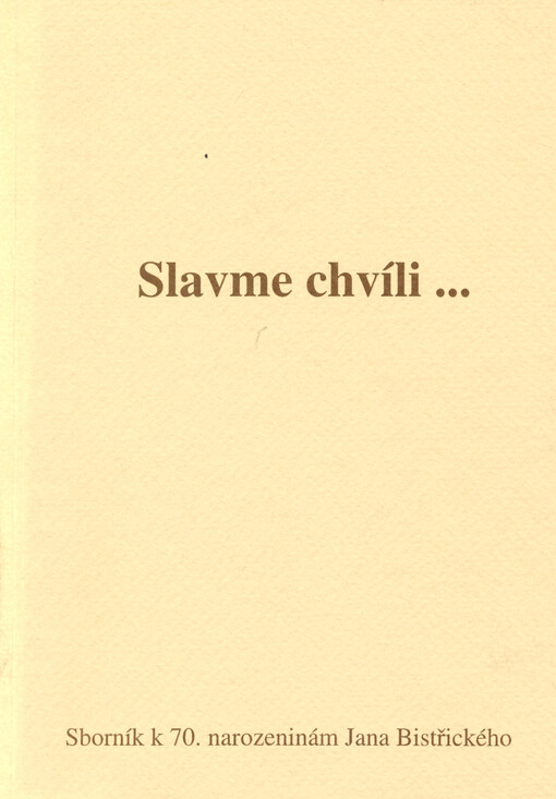 Slavme chvíli- : sborník k 70. narozeninám Jana Bistřického