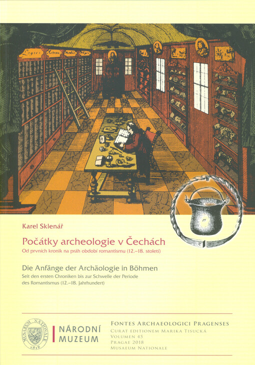 Počátky archeologie v Čechách : od prvních kronik na práh období romantismu (12.-18. století) = Die Anfänge der Archäologie in Böhmen : seit den ersten Chroniken bis zur Schwelle der Periode des Romantismus (12.-18. Jahrhundert)