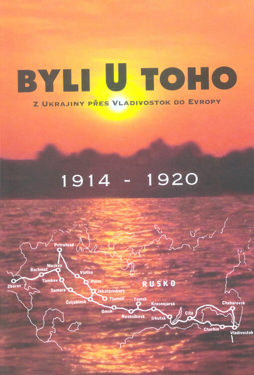 Byli u toho : z Ukrajiny přes Vladivostok do Evropy : 1914-1920