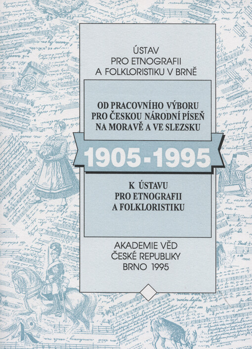 Od pracovního výboru pro českou píseň na Moravě a ve Slezsku k Ústavu pro etnografii a folkloristiku :1905-1995 : [sborník referátů ze semináře konaného 27. dubna 1995 v Brně]