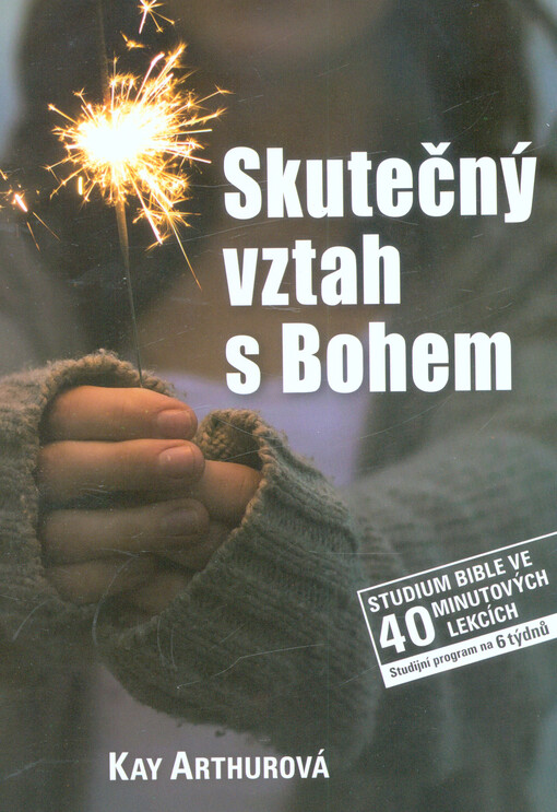 Skutečný vztah s Bohem : studium Bible ve 40 minutových lekcích : studijní program na 6 týdnů