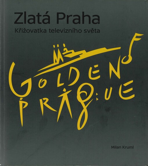 Zlatá Praha : křižovatka televizního světa : historie Mezinárodního televizního festivalu Zlatá Praha