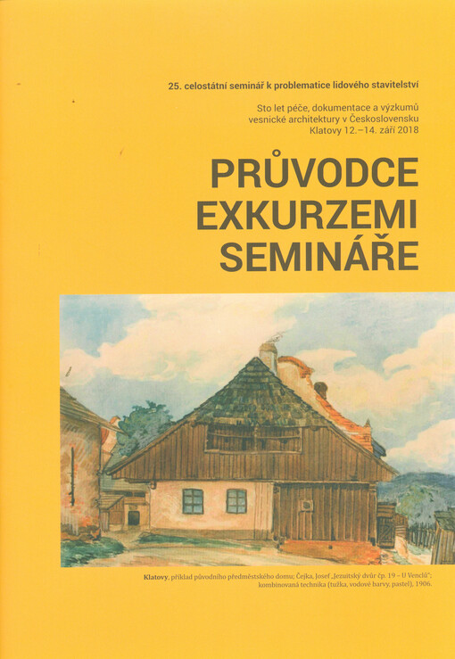 Průvodce exkurzemi semináře : 25. celostátní seminář k problematice lidového stavitelství Sto let péče, dokumentace a výzkumů vesnické architektury v Československu : Klatovy 12.-14. září 2018