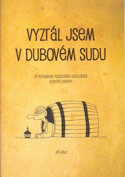 Vyzrál jsem v dubovém sudu : ze vzpomínek posledního destilatéra ústecké likérky