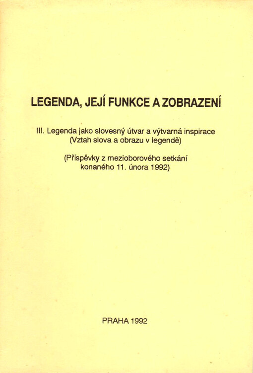 Legenda, její funkce a zobrazení.III.,Legenda jako slovesný útvar a výtvarná inspirace (Vztah slova a obrazu v legendě) : (příspěvky z mezioborového setkání konaného 11. února 1992)