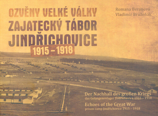 Ozvěny Velké války : zajatecký tábor Jindřichovice 1915-1918 = Der Nachhall des großen Kriegs : das Gefangenenlager Jindřichovice 1915-1918 = Echoes of the Great War : prison camp Jindřichovice 1915-1918