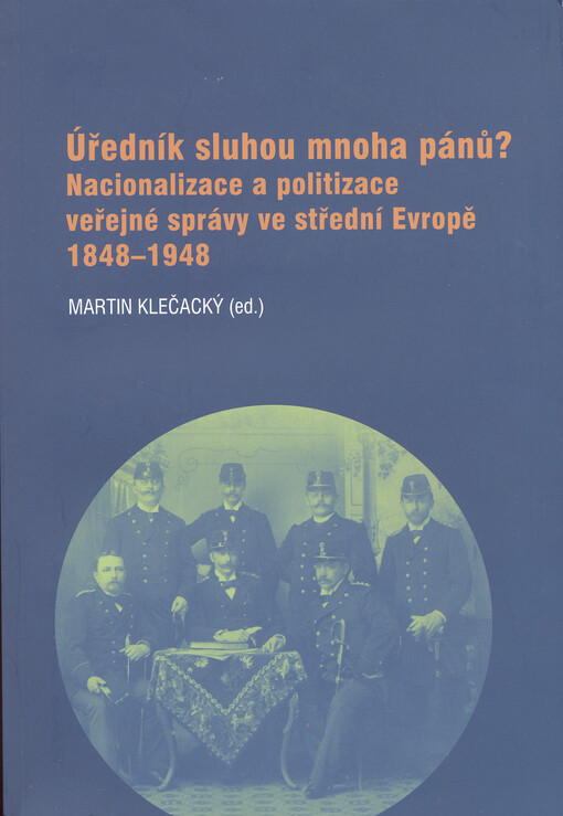 Úředník sluhou mnoha pánů? : nacionalizace a politizace veřejné správy ve střední Evropě 1848-1948