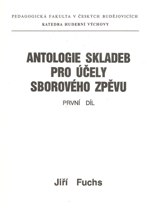 Antologie skladeb pro účely sborového zpěvu :Určeno pro posl. Pedagogické fak. v Čes. Budějovicích.Díl 1