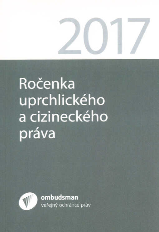 Ročenka uprchlického a cizineckého práva 2017 : ročenku tvoří příspěvky, které zazněly na vědeckém semináři konaném ve dnech 14. a 15. září 2017 v Kanceláři veřejného ochránce práv - Současné otázky a odpovědi uprchlického a cizineckého práva, a další odb