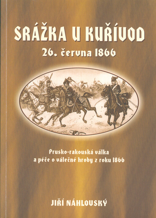 Srážka u Kuřívod : 26. června 1866 : prusko-rakouská válka a péče o válečné hroby z roku 1866