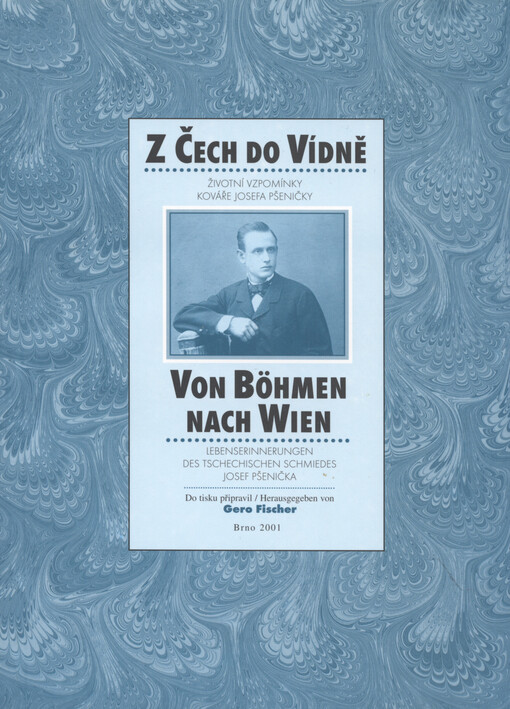 Z Čech do Vídně: životní vzpomínky kováře Josefa Pšeničky = Von Böhmen nach Wien : Lebenserinnerungen des tschechischen Schmiedes Josef Pšenička