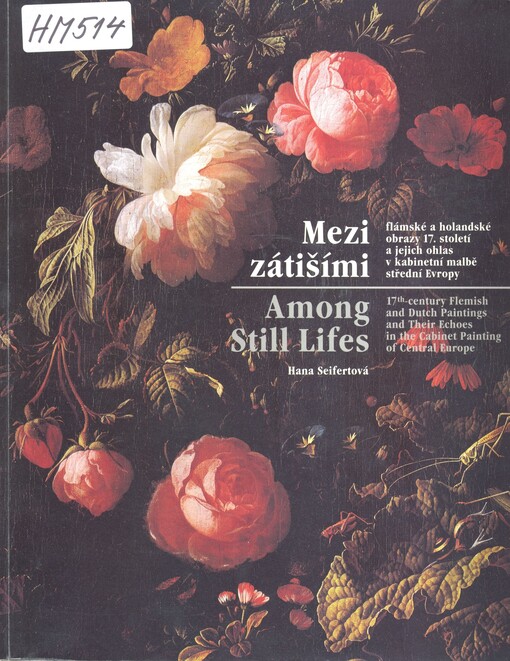 Mezi zátišími: flámské a holandské obrazy 17. století a jejich ohlas v kabinetní malbě střední Evropy = Among still lifes : 17th century Flemish and Dutch paintings and their echoes in the cabinet painting of Central Europe : [k výstavě konané ve dnech 12. prosince 2002 - 6. dubna 2003 v OG Liberec