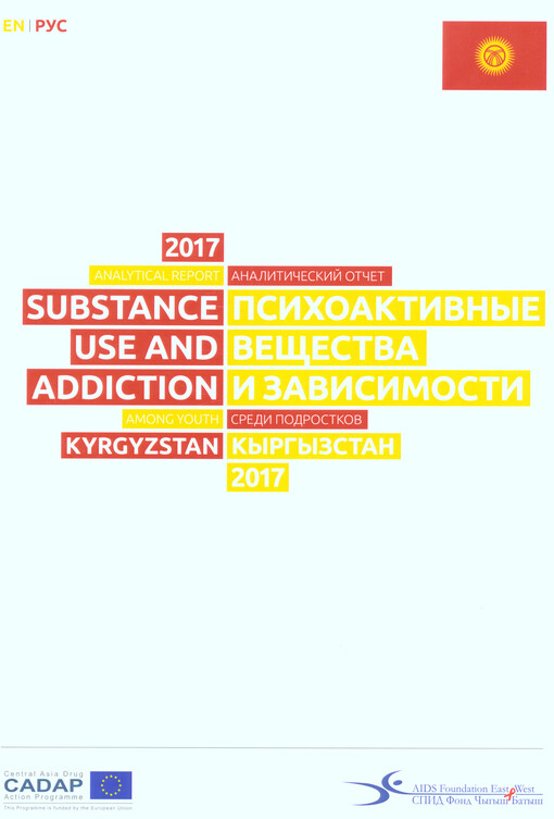 Analytical report substance use and addiction among youth Kyrgyzstan 2017 = Analitičeskij otčet psichoaktivnyje vesčsva i zavisimosti sredi podrostkov Kyrgyzstan 2017